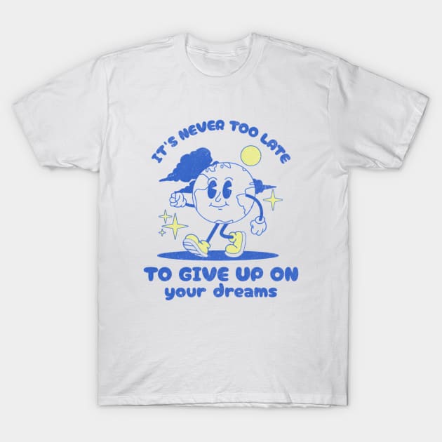 It's Never Too Late To Give Up On Your Dreams T-Shirt by L3GENDS